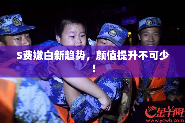 S费嫩白新趋势，颜值提升不可少！