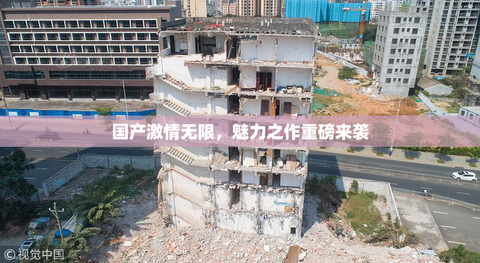 国产激情无限，魅力之作重磅来袭