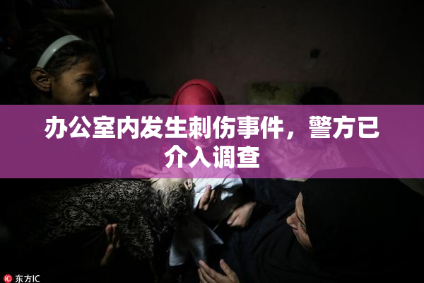 办公室内发生刺伤事件，警方已介入调查