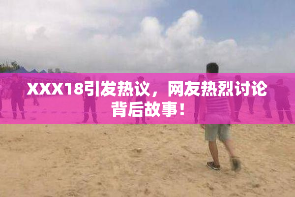 XXX18引发热议，网友热烈讨论背后故事！