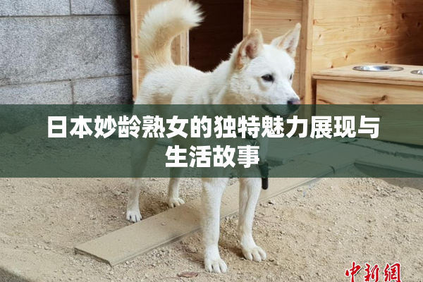 日本妙龄熟女的独特魅力展现与生活故事