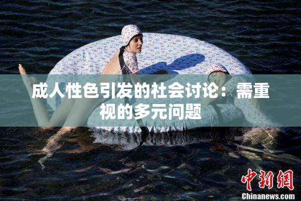 成人性色引发的社会讨论：需重视的多元问题
