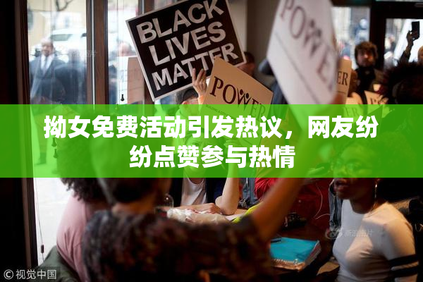 拗女免费活动引发热议，网友纷纷点赞参与热情