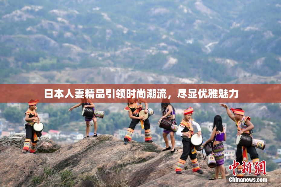 日本人妻精品引领时尚潮流，尽显优雅魅力