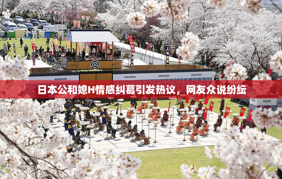 日本公和媳H情感纠葛引发热议，网友众说纷纭