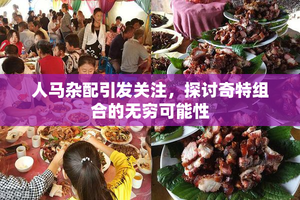 人马杂配引发关注，探讨奇特组合的无穷可能性