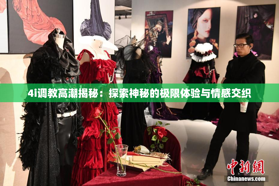 4i调教高潮揭秘：探索神秘的极限体验与情感交织