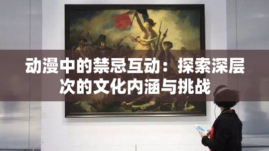 动漫中的禁忌互动：探索深层次的文化内涵与挑战