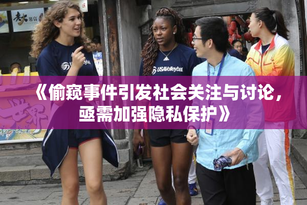 《偷窥事件引发社会关注与讨论，亟需加强隐私保护》