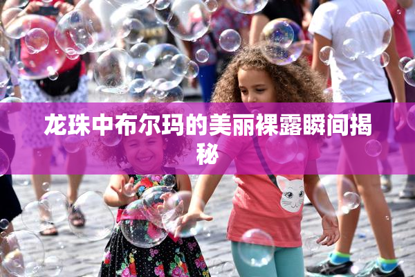 龙珠中布尔玛的美丽裸露瞬间揭秘