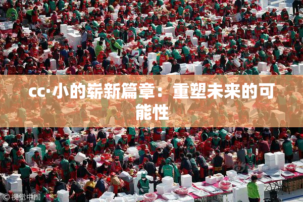 cc·小的崭新篇章：重塑未来的可能性