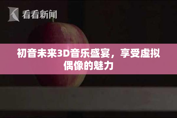 初音未来3D音乐盛宴，享受虚拟偶像的魅力