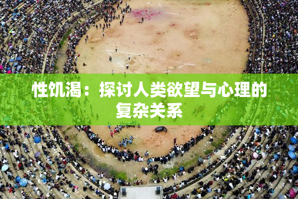 性饥渴：探讨人类欲望与心理的复杂关系