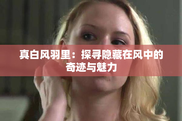 真白风羽里：探寻隐藏在风中的奇迹与魅力