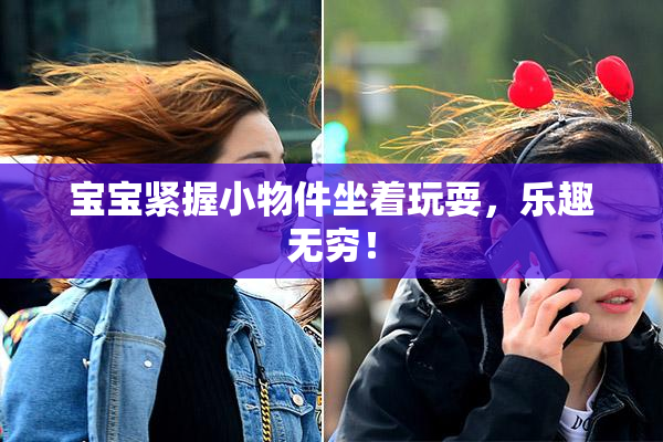 宝宝紧握小物件坐着玩耍，乐趣无穷！