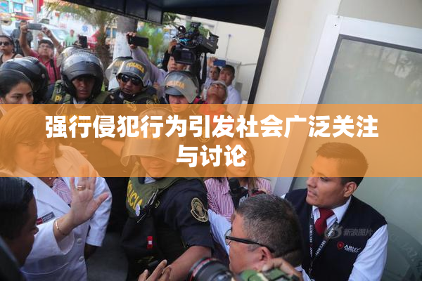 强行侵犯行为引发社会广泛关注与讨论