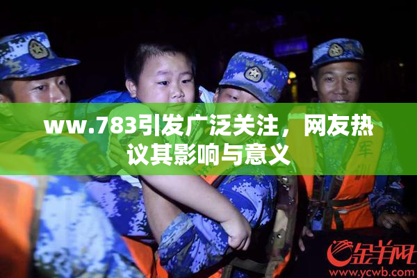 ww.783引发广泛关注，网友热议其影响与意义
