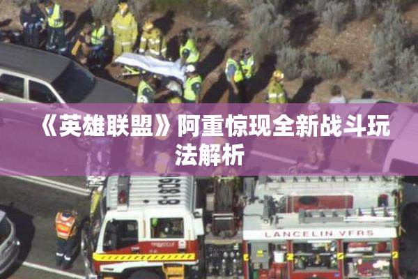 《英雄联盟》阿重惊现全新战斗玩法解析