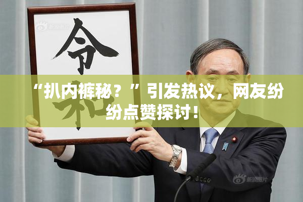 “扒内裤秘？”引发热议，网友纷纷点赞探讨！