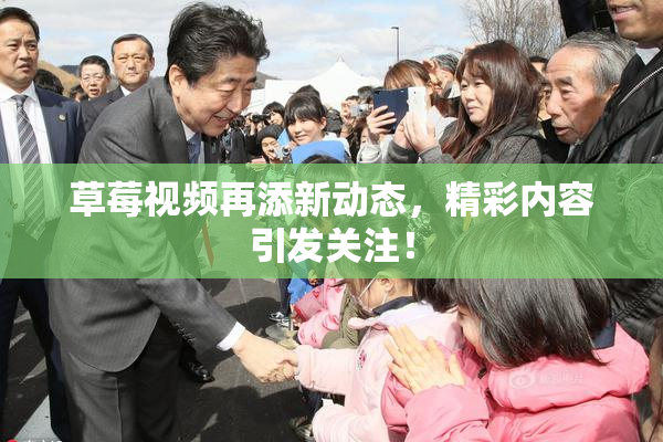 草莓视频再添新动态，精彩内容引发关注！
