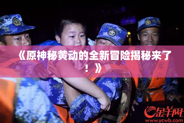 《原神秘黄动的全新冒险揭秘来了！》