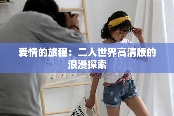 爱情的旅程：二人世界高清版的浪漫探索