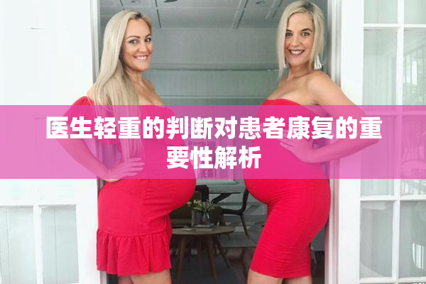 医生轻重的判断对患者康复的重要性解析