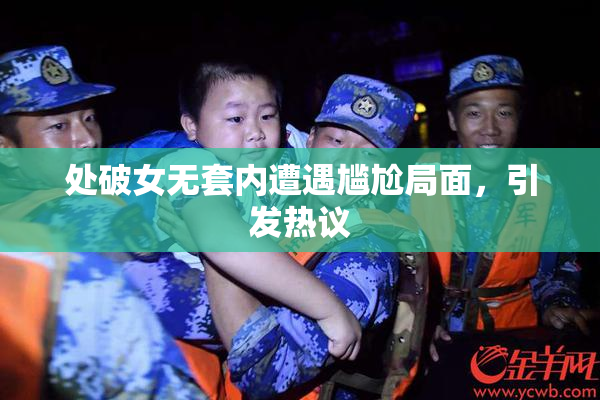 处破女无套内遭遇尴尬局面，引发热议