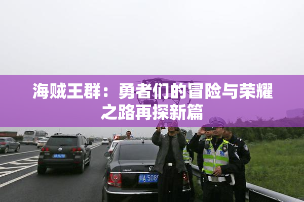 海贼王群：勇者们的冒险与荣耀之路再探新篇