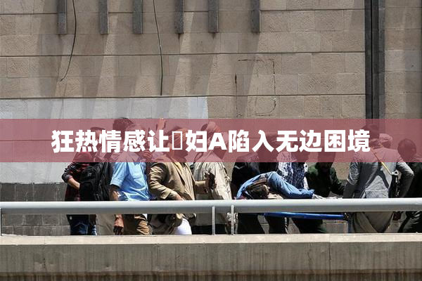 狂热情感让婬妇A陷入无边困境