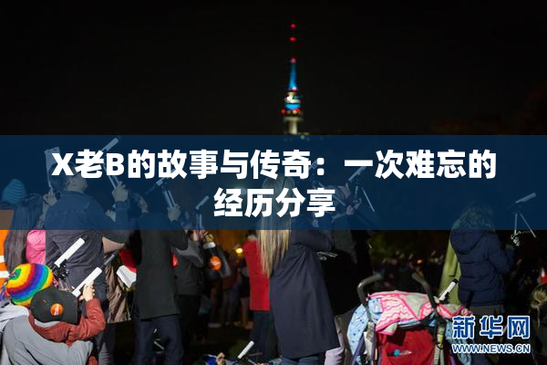 X老B的故事与传奇：一次难忘的经历分享