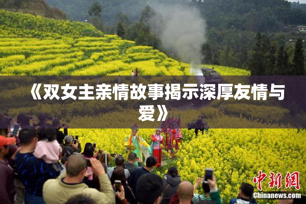 《双女主亲情故事揭示深厚友情与爱》