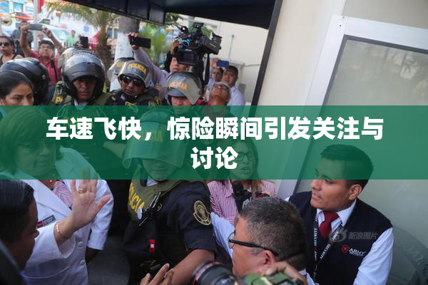 车速飞快，惊险瞬间引发关注与讨论