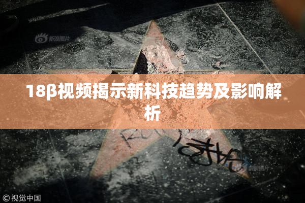 18β视频揭示新科技趋势及影响解析