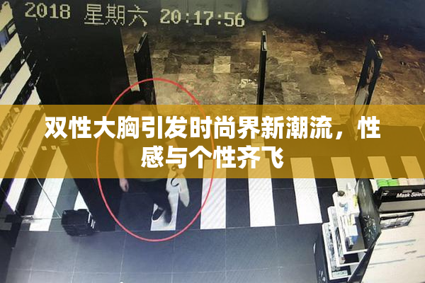 双性大胸引发时尚界新潮流，性感与个性齐飞