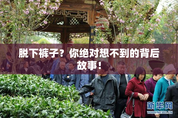 脱下裤子？你绝对想不到的背后故事！
