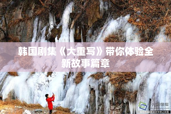 韩国剧集《大重写》带你体验全新故事篇章
