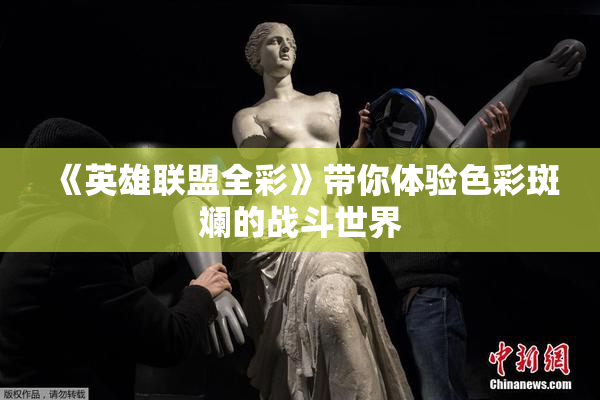 《英雄联盟全彩》带你体验色彩斑斓的战斗世界