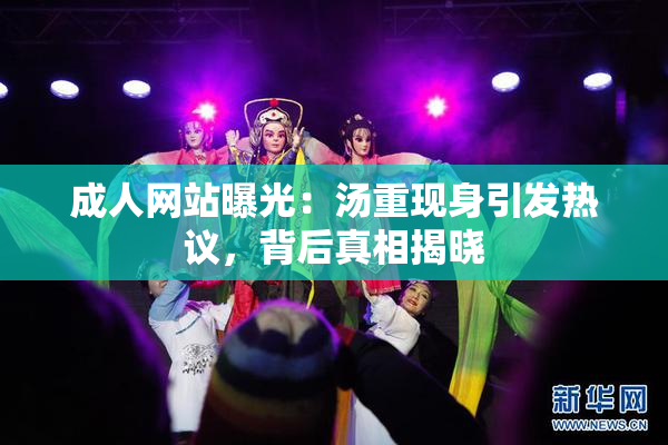 成人网站曝光：汤重现身引发热议，背后真相揭晓