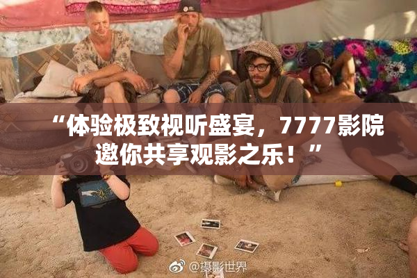 “体验极致视听盛宴，7777影院邀你共享观影之乐！”