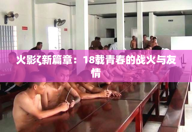 火影ζ新篇章：18载青春的战火与友情
