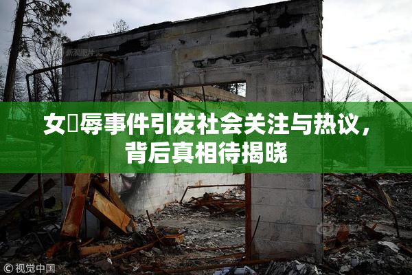 女婬辱事件引发社会关注与热议，背后真相待揭晓
