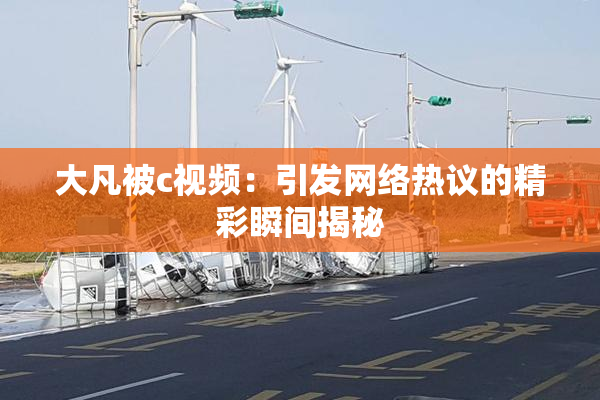 大凡被c视频：引发网络热议的精彩瞬间揭秘
