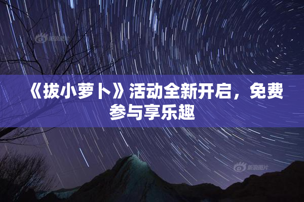 《拔小萝卜》活动全新开启，免费参与享乐趣