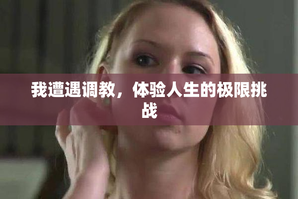 我遭遇调教，体验人生的极限挑战