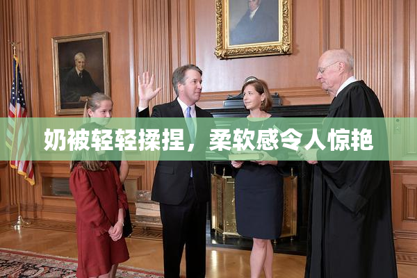 奶被轻轻揉捏，柔软感令人惊艳