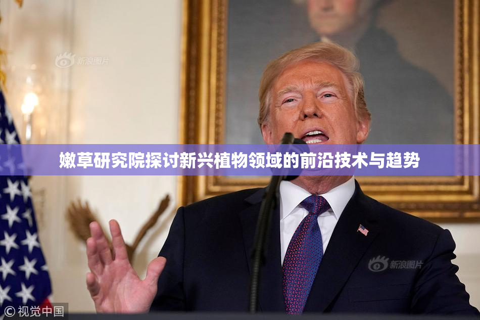 嫩草研究院探讨新兴植物领域的前沿技术与趋势