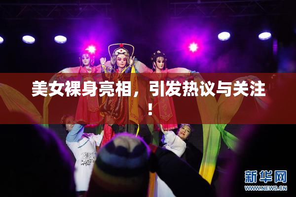 美女裸身亮相，引发热议与关注！