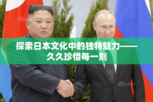 探索日本文化中的独特魅力——久久珍惜每一刻