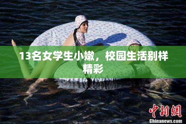 13名女学生小嫩，校园生活别样精彩